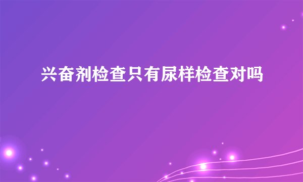 兴奋剂检查只有尿样检查对吗