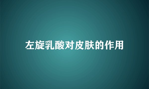 左旋乳酸对皮肤的作用