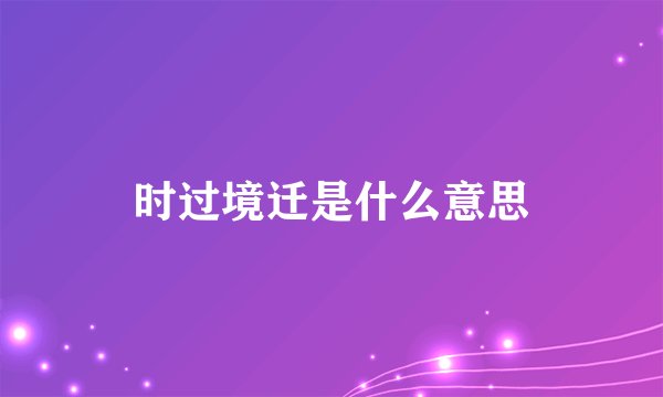 时过境迁是什么意思