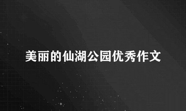 美丽的仙湖公园优秀作文