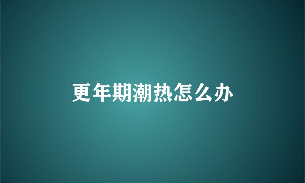 更年期潮热怎么办