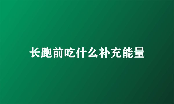 长跑前吃什么补充能量
