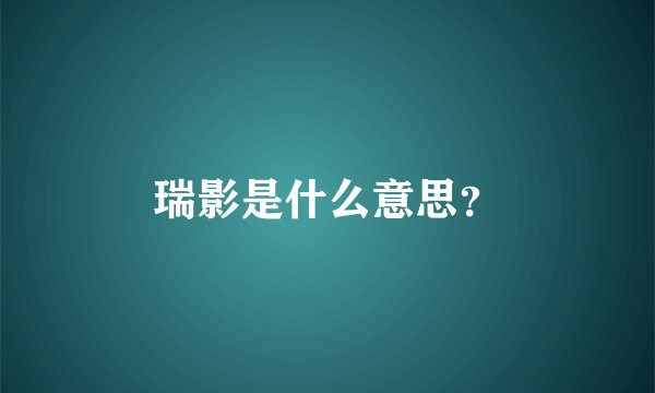 瑞影是什么意思？