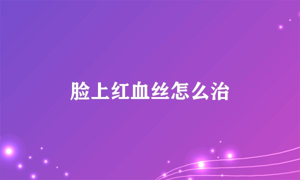 脸上红血丝怎么治