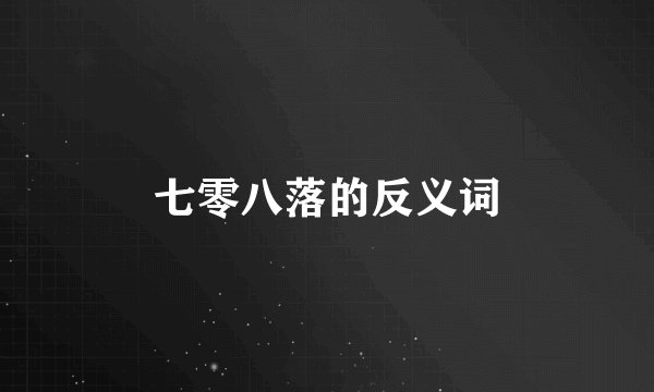 七零八落的反义词