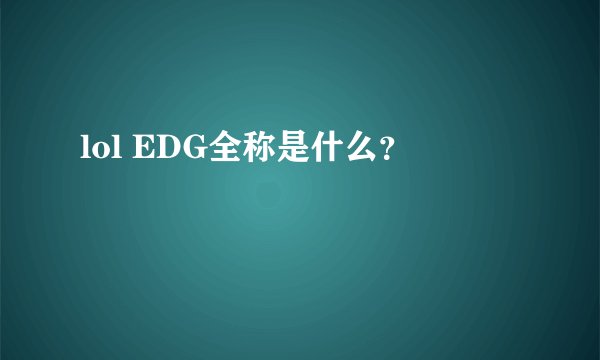 lol EDG全称是什么？