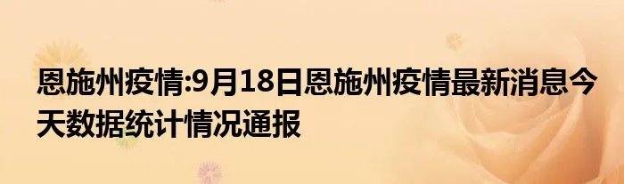 恩施州疫情:9月18日恩施州疫情最新消息今天数据统计情况通报