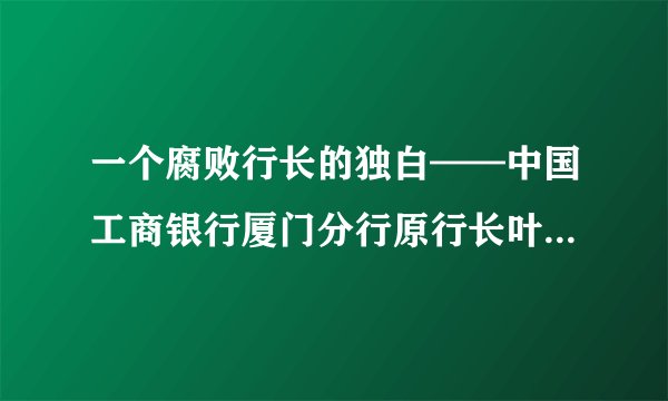一个腐败行长的独白——中国工商银行厦门分行原行长叶季谌受贿案纪实