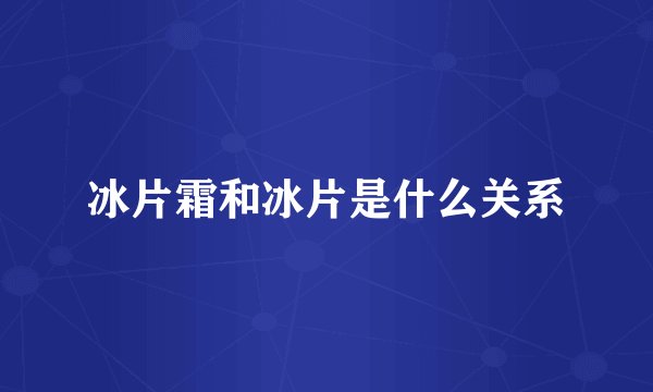 冰片霜和冰片是什么关系