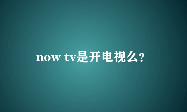 now tv是开电视么？