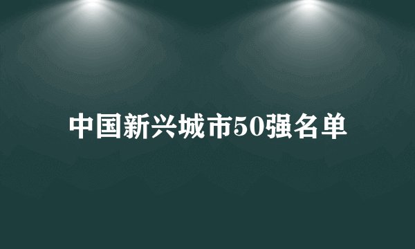 中国新兴城市50强名单