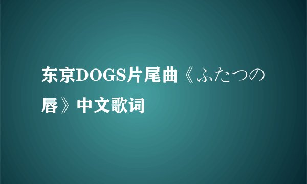 东京DOGS片尾曲《ふたつの唇》中文歌词