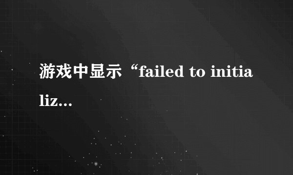 游戏中显示“failed to initialize steam”怎么处理？