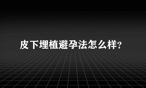 皮下埋植避孕法怎么样？