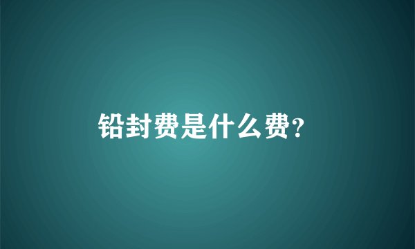 铅封费是什么费？