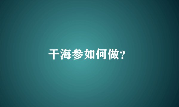 干海参如何做？
