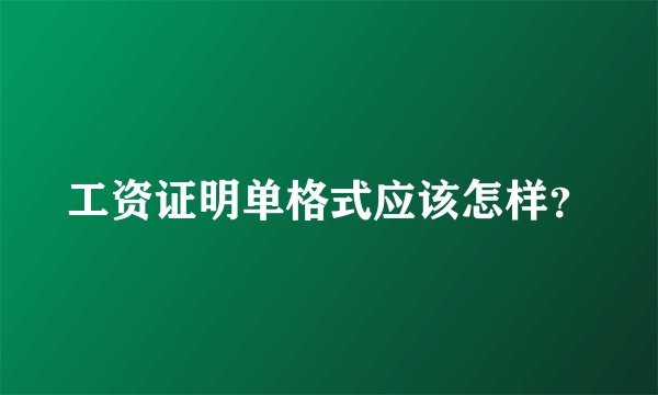 工资证明单格式应该怎样？