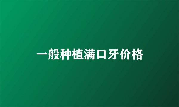 一般种植满口牙价格