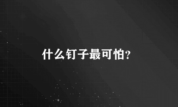 什么钉子最可怕？