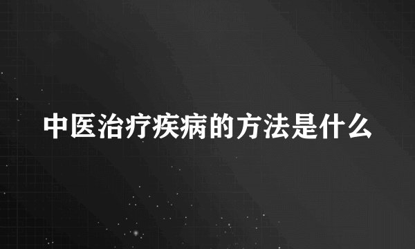 中医治疗疾病的方法是什么