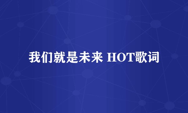 我们就是未来 HOT歌词