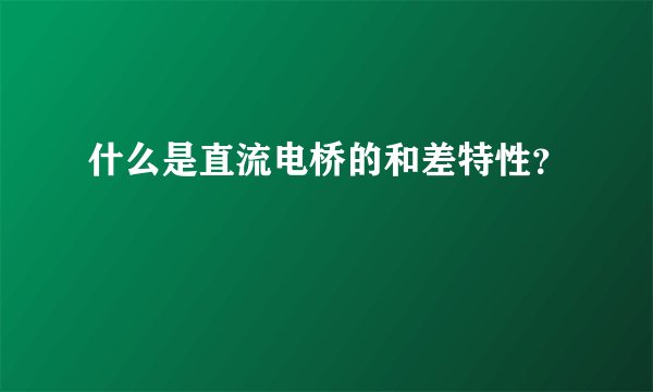 什么是直流电桥的和差特性？