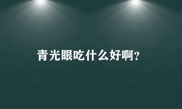 青光眼吃什么好啊？