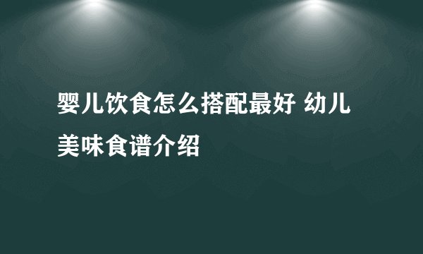 婴儿饮食怎么搭配最好 幼儿美味食谱介绍