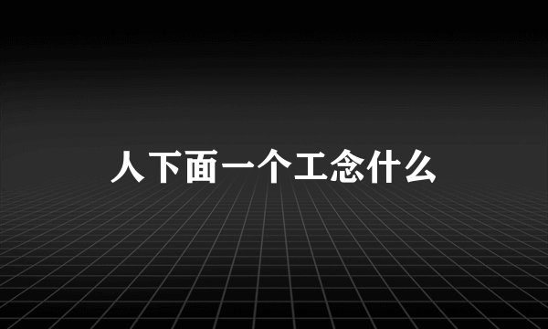 人下面一个工念什么