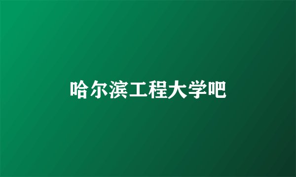 哈尔滨工程大学吧