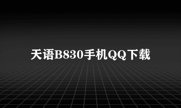 天语B830手机QQ下载