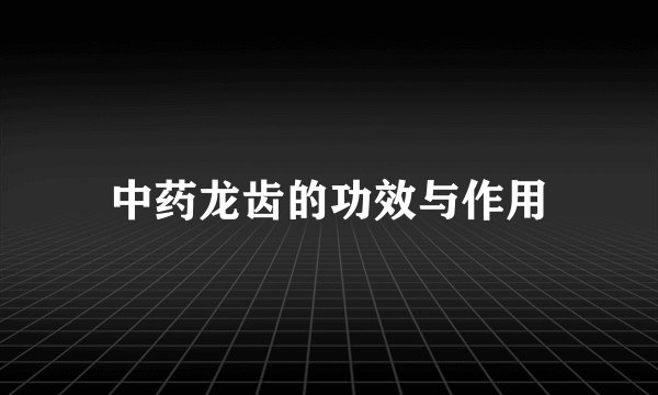 中药龙齿的功效与作用