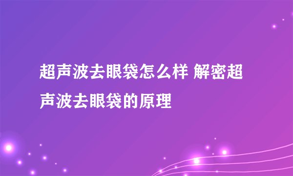 超声波去眼袋怎么样 解密超声波去眼袋的原理