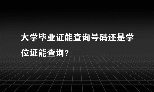 大学毕业证能查询号码还是学位证能查询？