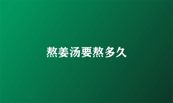 熬姜汤要熬多久