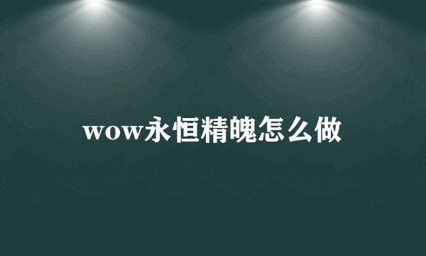 wow永恒精魄怎么做