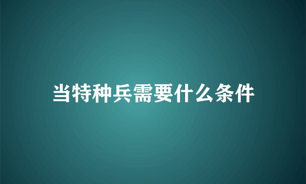 当特种兵需要什么条件