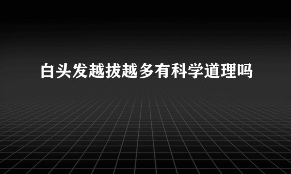 白头发越拔越多有科学道理吗