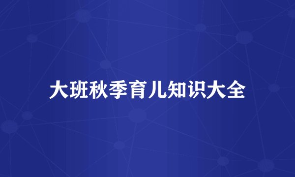 大班秋季育儿知识大全