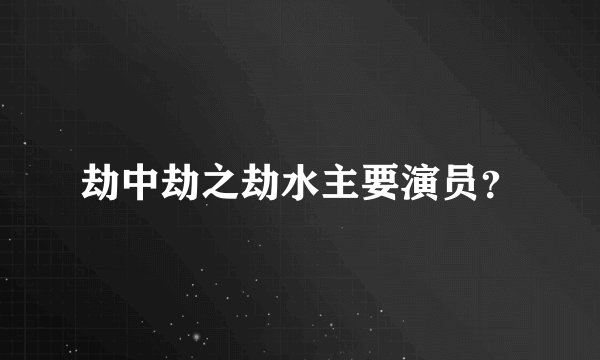 劫中劫之劫水主要演员？
