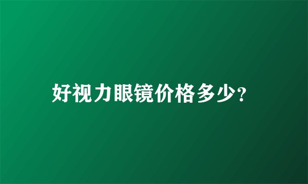 好视力眼镜价格多少？