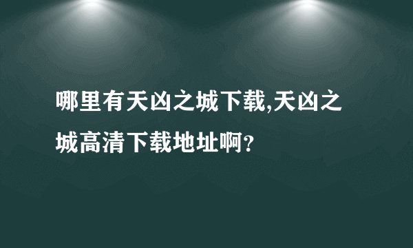 哪里有天凶之城下载,天凶之城高清下载地址啊？
