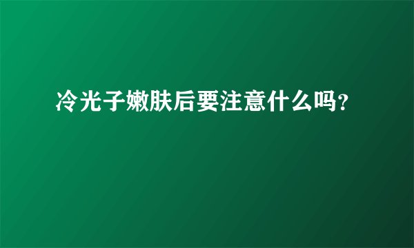 冷光子嫩肤后要注意什么吗？
