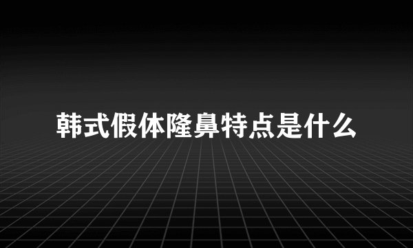 韩式假体隆鼻特点是什么