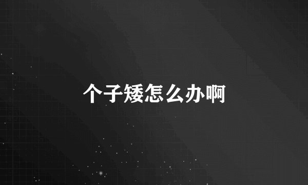 个子矮怎么办啊