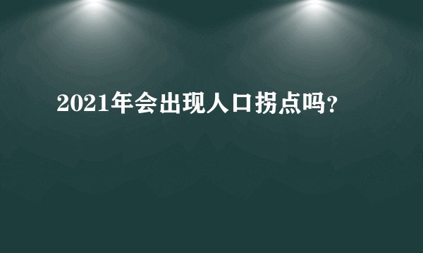 2021年会出现人口拐点吗？