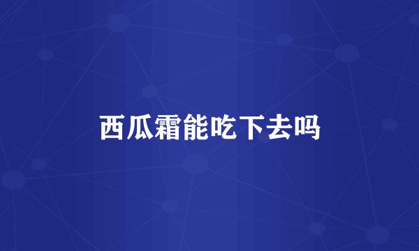 西瓜霜能吃下去吗