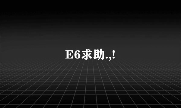 E6求助.,!