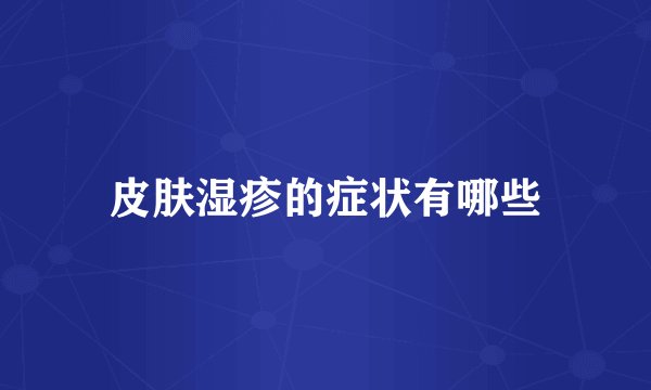 皮肤湿疹的症状有哪些