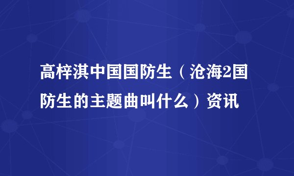 高梓淇中国国防生（沧海2国防生的主题曲叫什么）资讯